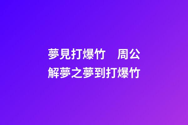 夢見打爆竹　周公解夢之夢到打爆竹